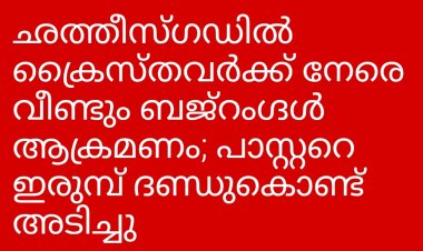 ചത്തീസ്ഗഡിൽ ക്രൈസ്തവർക്ക് നേരെ വീണ്ടും ആക്രമണം
