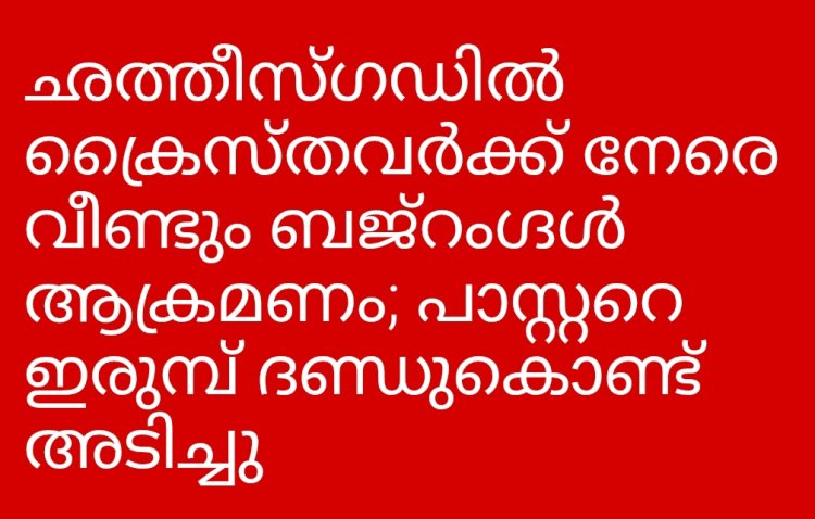 ചത്തീസ്ഗഡിൽ ക്രൈസ്തവർക്ക് നേരെ വീണ്ടും ആക്രമണം