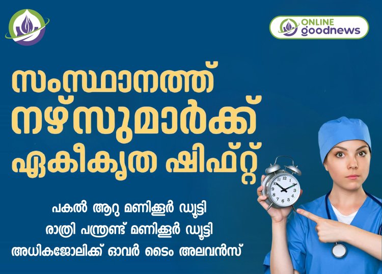 കേരളത്തിലെ എല്ലാ ആശുപത്രികളിലും നഴ്സുമാര്‍ക്ക് ഇനി ഏകീകൃത ഷിഫ്റ്റ്, പകല്‍ 6മണിക്കൂര്‍, രാത്രി 12 മണിക്കൂര്‍