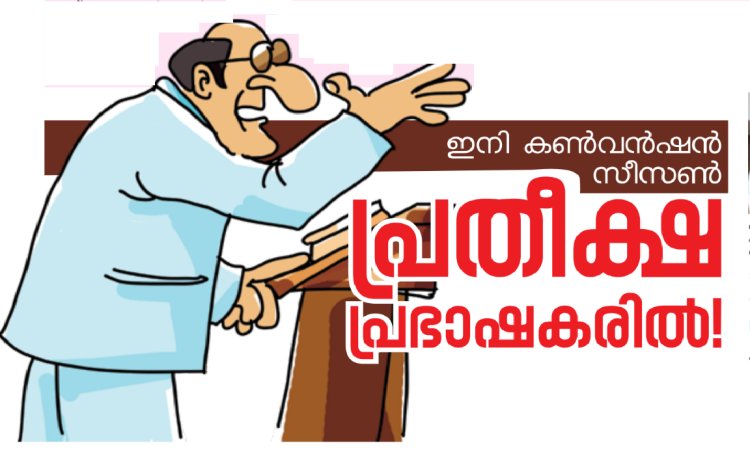 ഇനി കൺവൻഷൻ സീസൺ: പ്രതീക്ഷ പ്രഭാഷകരിൽ!