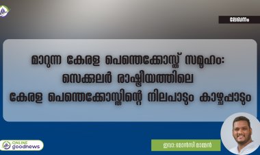 മാറുന്ന കേരള പെന്തെക്കോസ്ത് സമൂഹം: സെക്കുലർ രാഷ്ട്രീയത്തിലെ കേരള പെന്തെക്കോസ്തിന്റെ നിലപാടും കാഴ്ചപ്പാടും