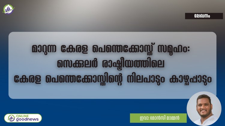 മാറുന്ന കേരള പെന്തെക്കോസ്ത് സമൂഹം: സെക്കുലർ രാഷ്ട്രീയത്തിലെ കേരള പെന്തെക്കോസ്തിന്റെ നിലപാടും കാഴ്ചപ്പാടും